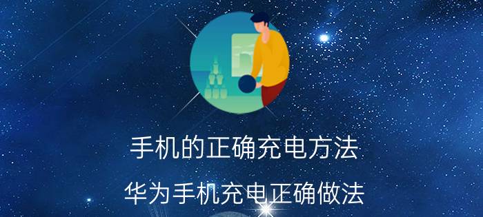 手机的正确充电方法 华为手机充电正确做法？